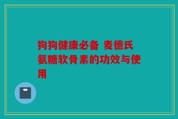 狗狗健康必备 麦德氏氨糖软骨素的功效与使用