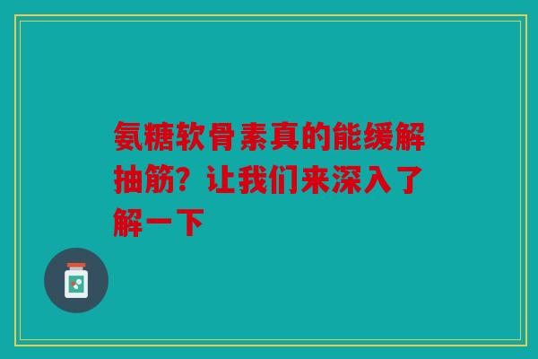 氨糖软骨素真的能缓解抽筋？让我们来深入了解一下