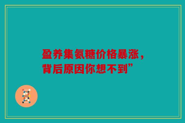 盈养集氨糖价格暴涨，背后原因你想不到”