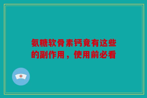 氨糖软骨素钙竟有这些的副作用，使用前必看