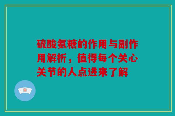 硫酸氨糖的作用与副作用解析，值得每个关心关节的人点进来了解