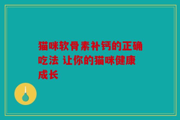 猫咪软骨素补钙的正确吃法 让你的猫咪健康成长