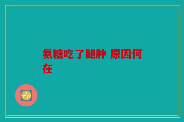 氨糖吃了腿肿 原因何在
