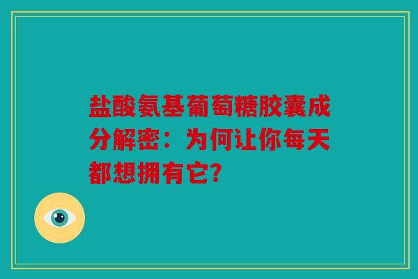 盐酸氨基葡萄糖胶囊成分解密：为何让你每天都想拥有它？