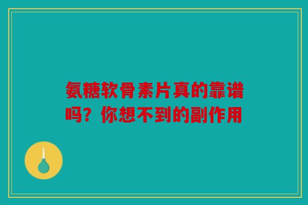 氨糖软骨素片真的靠谱吗？你想不到的副作用