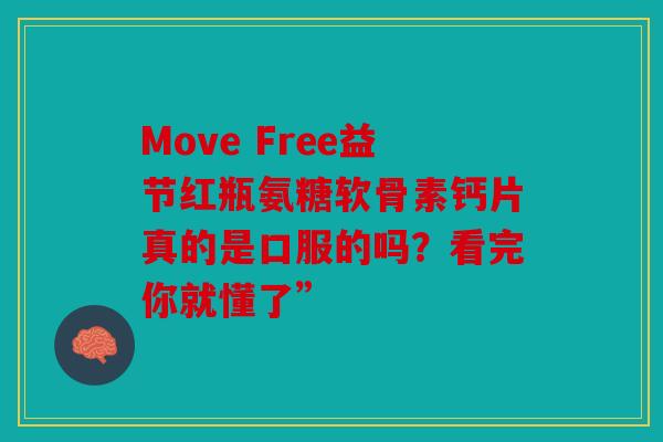 Move Free益节红瓶氨糖软骨素钙片真的是口服的吗？看完你就懂了”