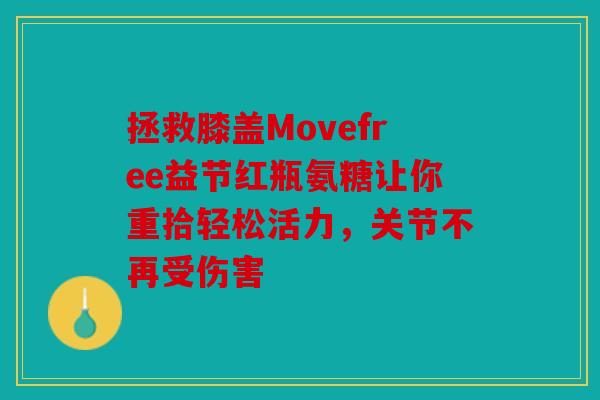 拯救膝盖Movefree益节红瓶氨糖让你重拾轻松活力，关节不再受伤害