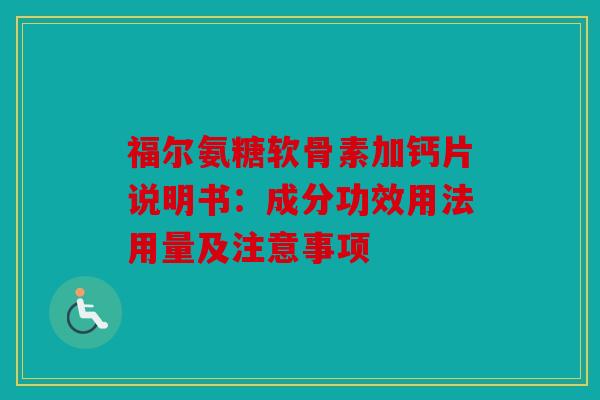 福尔氨糖软骨素加钙片说明书：成分功效用法用量及注意事项