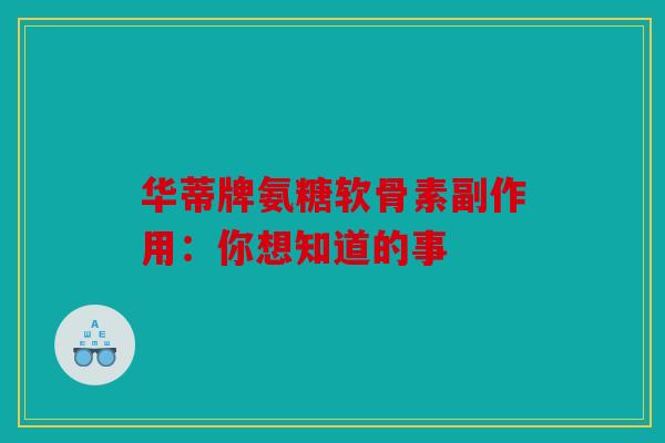 华蒂牌氨糖软骨素副作用：你想知道的事