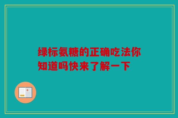 绿标氨糖的正确吃法你知道吗快来了解一下