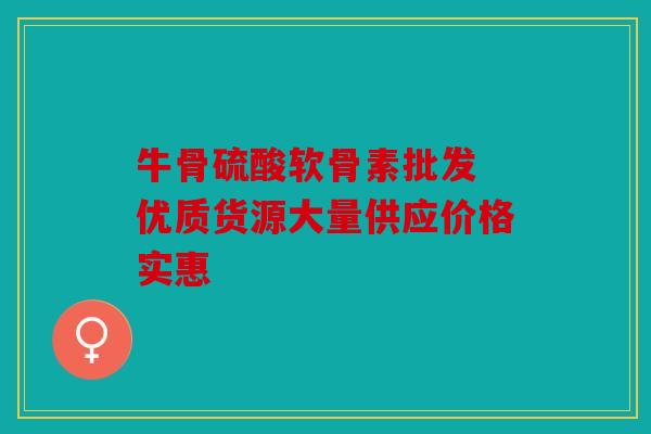 牛骨硫酸软骨素批发 优质货源大量供应价格实惠
