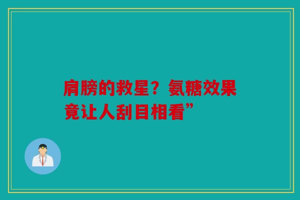 肩膀的救星？氨糖效果竟让人刮目相看”