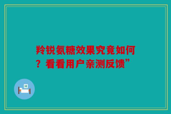 羚锐氨糖效果究竟如何？看看用户亲测反馈”