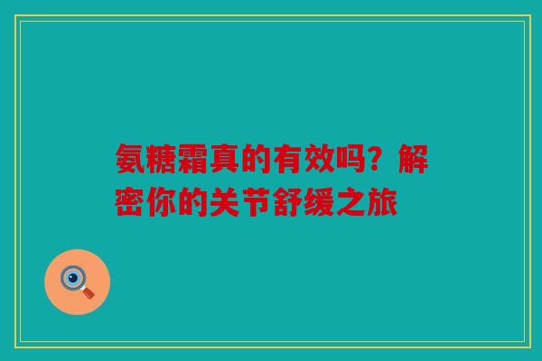 氨糖霜真的有效吗？解密你的关节舒缓之旅