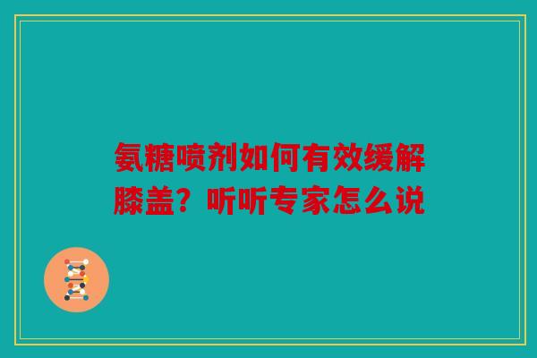 氨糖喷剂如何有效缓解膝盖？听听专家怎么说