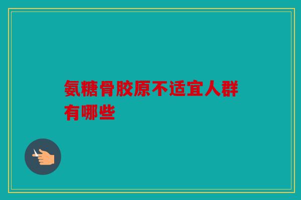 氨糖骨胶原不适宜人群有哪些