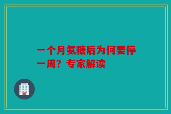 一个月氨糖后为何要停一周？专家解读