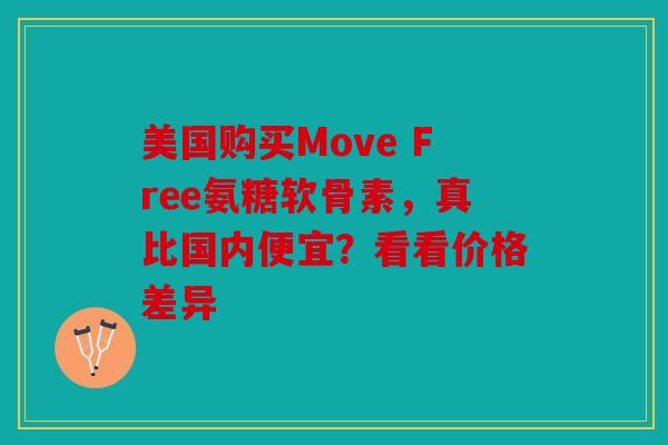 美国购买Move Free氨糖软骨素，真比国内便宜？看看价格差异