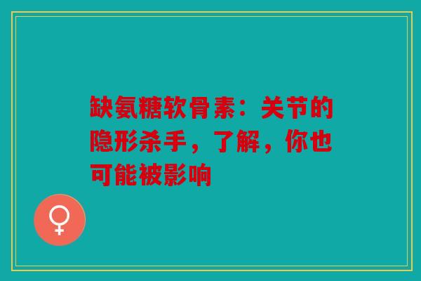 缺氨糖软骨素：关节的隐形杀手，了解，你也可能被影响
