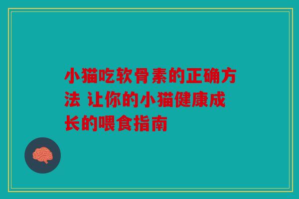 小猫吃软骨素的正确方法 让你的小猫健康成长的喂食指南