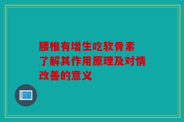 腰椎有增生吃软骨素 了解其作用原理及对情改善的意义