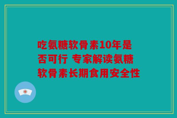 吃氨糖软骨素10年是否可行 专家解读氨糖软骨素长期食用安全性