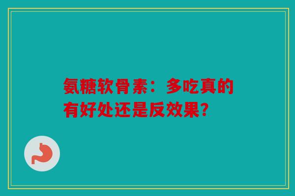氨糖软骨素：多吃真的有好处还是反效果？