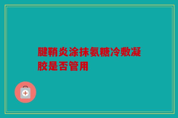 腱鞘炎涂抹氨糖冷敷凝胶是否管用