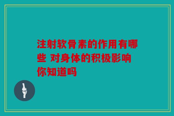 注射软骨素的作用有哪些 对身体的积极影响你知道吗