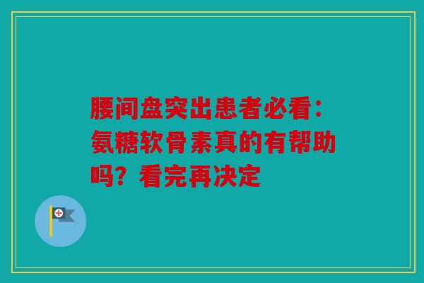 腰间盘突出患者必看：氨糖软骨素真的有帮助吗？看完再决定