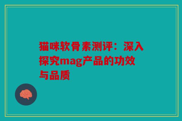 猫咪软骨素测评：深入探究mag产品的功效与品质