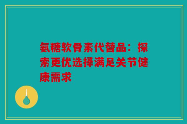 氨糖软骨素代替品：探索更优选择满足关节健康需求