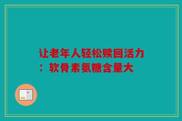 让老年人轻松赎回活力：软骨素氨糖含量大