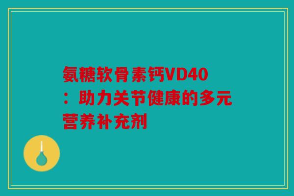 氨糖软骨素钙VD40：助力关节健康的多元营养补充剂