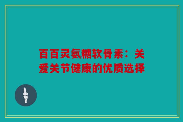 百百灵氨糖软骨素：关爱关节健康的优质选择