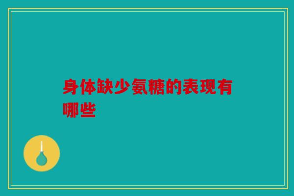身体缺少氨糖的表现有哪些