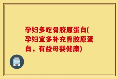 孕妇多吃骨胶原蛋白(孕妇宜多补充骨胶原蛋白，有益母婴健康)