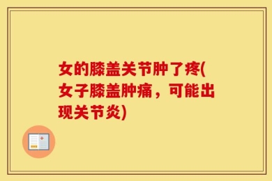 女的膝盖关节肿了疼(女子膝盖肿痛，可能出现关节炎)
