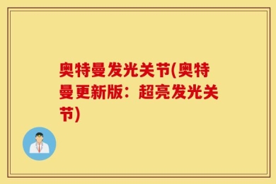 奥特曼发光关节(奥特曼更新版：超亮发光关节)
