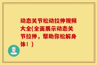 动态关节松动拉伸视频大全(全面展示动态关节拉伸，帮助你松解身体！)