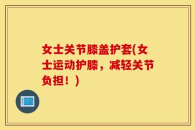 女士关节膝盖护套(女士运动护膝，减轻关节负担！)