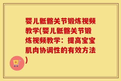 婴儿骶髂关节锻炼视频教学(婴儿骶髂关节锻炼视频教学：提高宝宝肌肉协调性的有效方法)