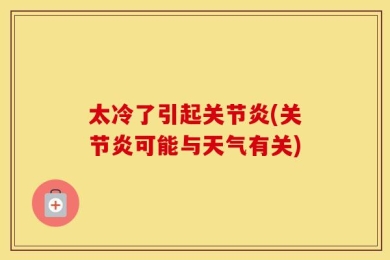 太冷了引起关节炎(关节炎可能与天气有关)