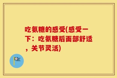 吃氨糖的感受(感受一下：吃氨糖后面部舒适，关节灵活)