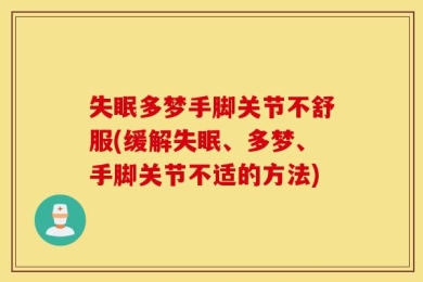 失眠多梦手脚关节不舒服(缓解失眠、多梦、手脚关节不适的方法)