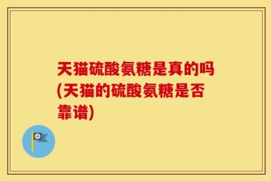 天猫硫酸氨糖是真的吗(天猫的硫酸氨糖是否靠谱)