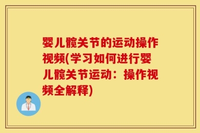 婴儿髋关节的运动操作视频(学习如何进行婴儿髋关节运动：操作视频全解释)