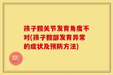 孩子髋关节发育角度不对(孩子髋部发育异常的症状及预防方法)