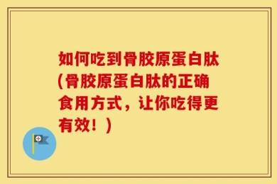 如何吃到骨胶原蛋白肽(骨胶原蛋白肽的正确食用方式，让你吃得更有效！)