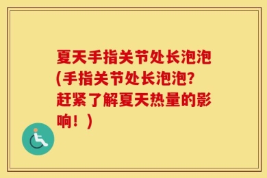 夏天手指关节处长泡泡(手指关节处长泡泡？赶紧了解夏天热量的影响！)